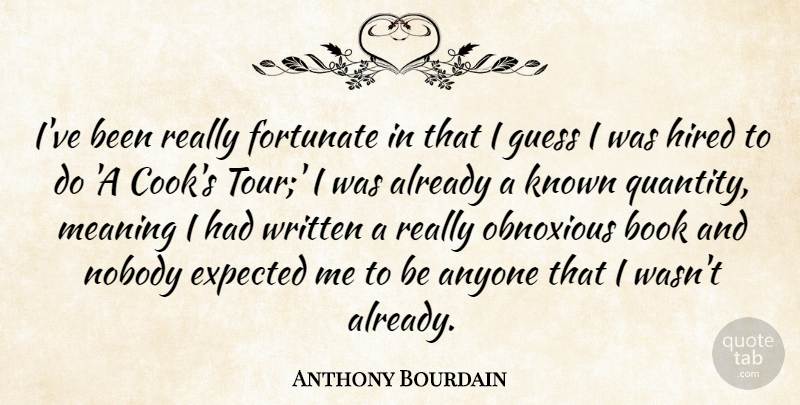 Anthony Bourdain Quote About Book, Obnoxious, Cooks: Ive Been Really Fortunate In...