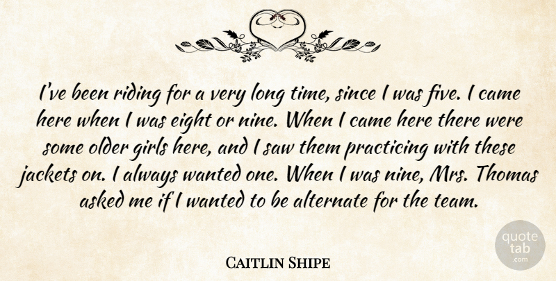 Caitlin Shipe Quote About Alternate, Asked, Came, Eight, Girls: Ive Been Riding For A...