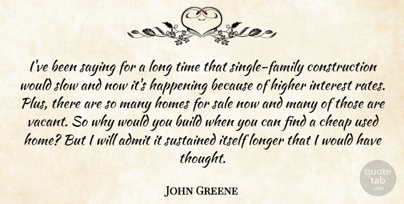 John Greene Quote About Admit, Build, Cheap, Happening, Higher: Ive Been Saying For A...