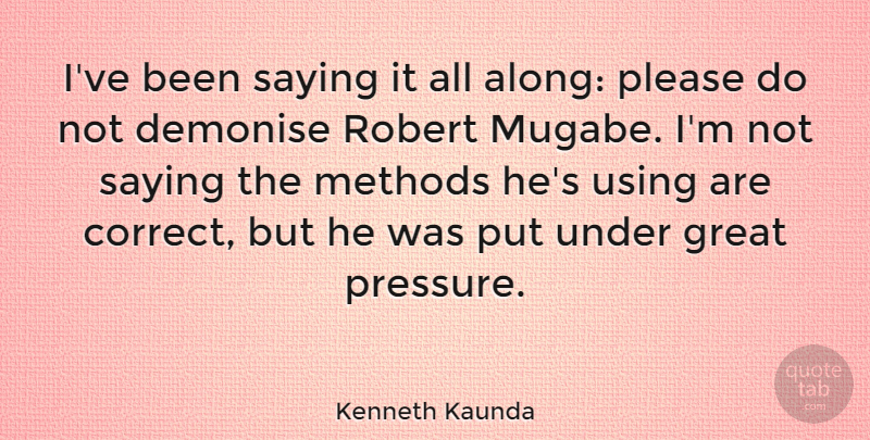 Kenneth Kaunda Quote About Great, Methods, Robert, Saying, Using: Ive Been Saying It All...