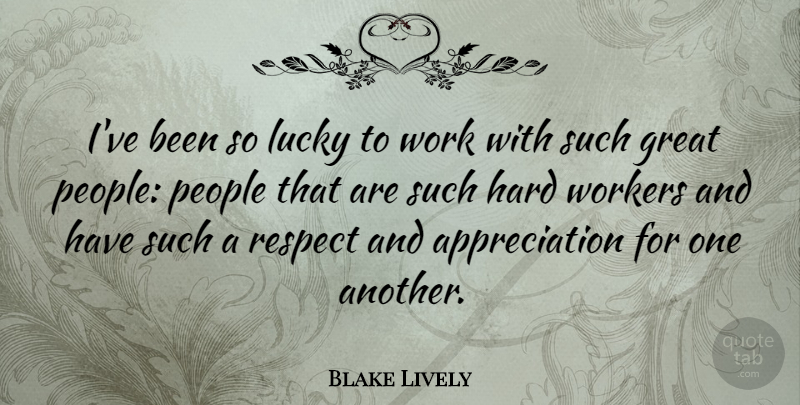 Blake Lively Quote About Appreciation, Great, Hard, Lucky, People: Ive Been So Lucky To...