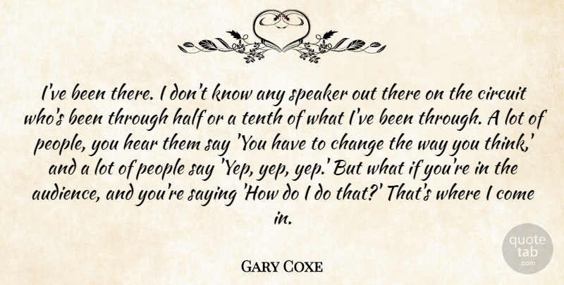Gary Coxe Quote About Change, Circuit, Half, Hear, People: Ive Been There I Dont...