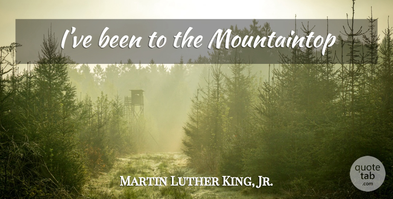 Martin Luther King, Jr. Quote About undefined: Ive Been To The Mountaintop...