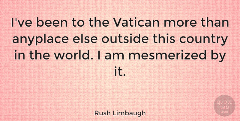 Rush Limbaugh Quote About Country: Ive Been To The Vatican...