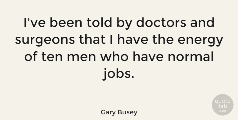 Gary Busey Quote About Jobs, Men, Doctors: Ive Been Told By Doctors...