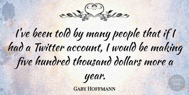 Gaby Hoffmann Quote About Dollars, Hundred, People, Thousand: Ive Been Told By Many...