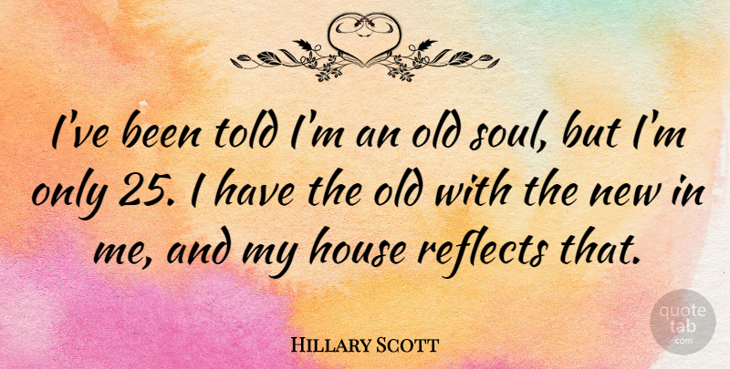 Hillary Scott Quote About House, Soul, Old Soul: Ive Been Told Im An...