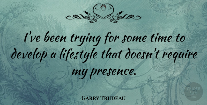 Garry Trudeau Quote About Trying, Lifestyle, Favourite: Ive Been Trying For Some...