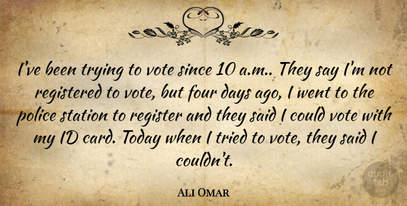 Ali Omar Quote About Days, Four, Id, Police, Registered: Ive Been Trying To Vote...