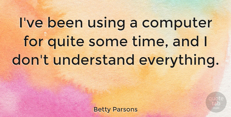 Betty Parsons Quote About Quite, Time, Using: Ive Been Using A Computer...