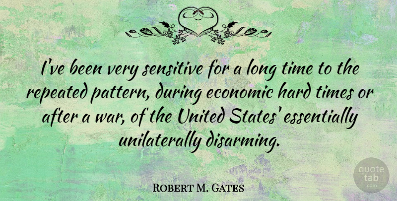 Robert M. Gates Quote About War, Hard Times, Long: Ive Been Very Sensitive For...