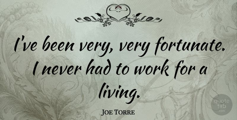 Joe Torre Quote About Fortunate: Ive Been Very Very Fortunate...
