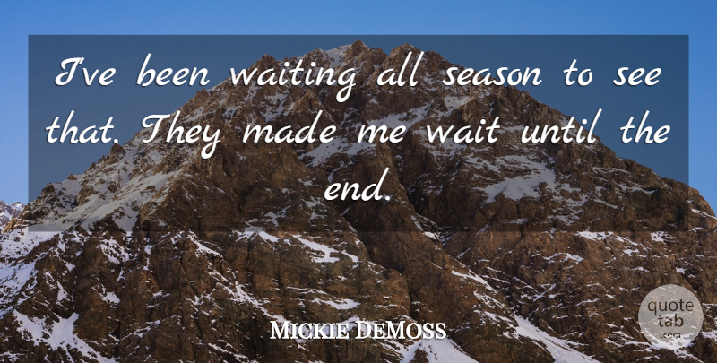 Mickie DeMoss Quote About Season, Until, Waiting: Ive Been Waiting All Season...