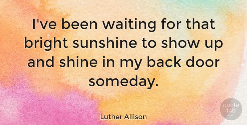 Luther Allison Quote About Sunshine, Doors, Shining: Ive Been Waiting For That...