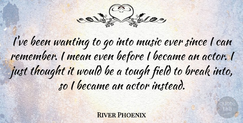 River Phoenix Quote About Mean, Actors, Fields: Ive Been Wanting To Go...