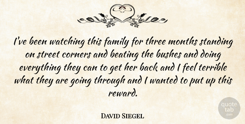 David Siegel Quote About Beating, Bushes, Corners, Family, Months: Ive Been Watching This Family...