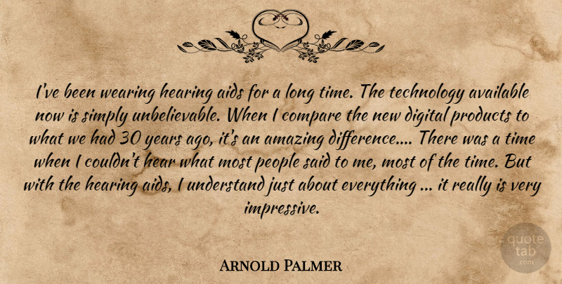 Arnold Palmer Quote About Technology, Years, Differences: Ive Been Wearing Hearing Aids...