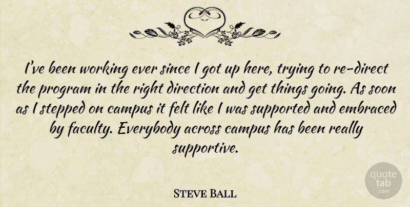 Steve Ball Quote About Across, Campus, Direction, Embraced, Everybody: Ive Been Working Ever Since...
