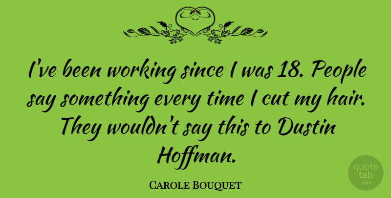 Carole Bouquet Quote About People, Since, Time: Ive Been Working Since I...