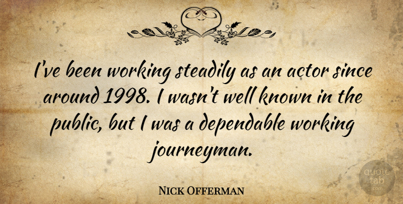 Nick Offerman Quote About Actors, Well Known, Dependable: Ive Been Working Steadily As...