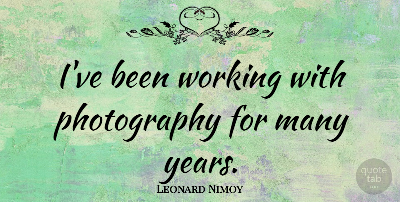 Leonard Nimoy Quote About Photography, Years: Ive Been Working With Photography...