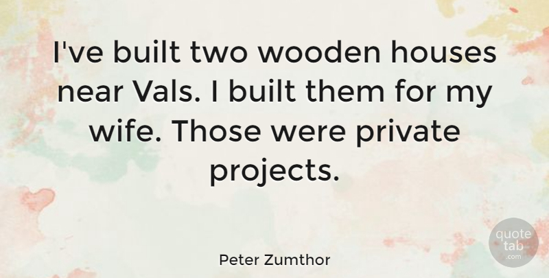 Peter Zumthor Quote About Built, Near: Ive Built Two Wooden Houses...
