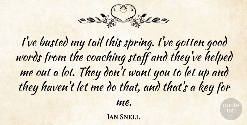 Ian Snell Quote About Busted, Coaching, Good, Gotten, Helped: Ive Busted My Tail This...