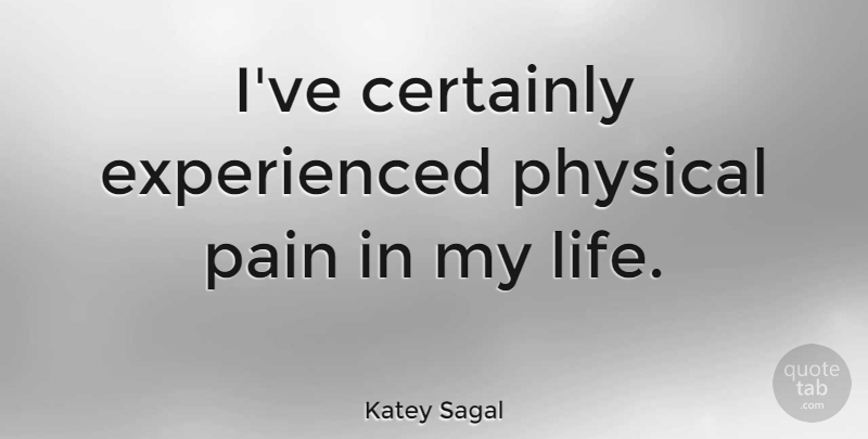 Katey Sagal Quote About Pain, Physical Pain: Ive Certainly Experienced Physical Pain...