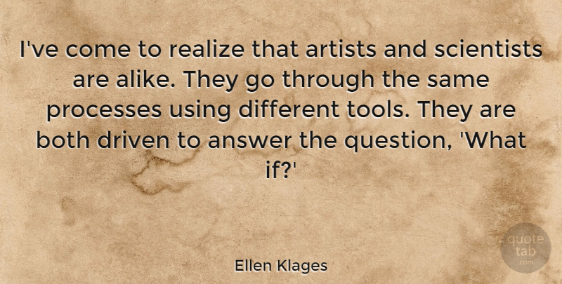 Ellen Klages Quote About Answer, Both, Driven, Processes, Realize: Ive Come To Realize That...