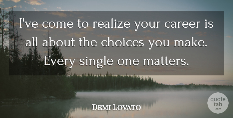 Demi Lovato Quote About Careers, Choices, Matter: Ive Come To Realize Your...