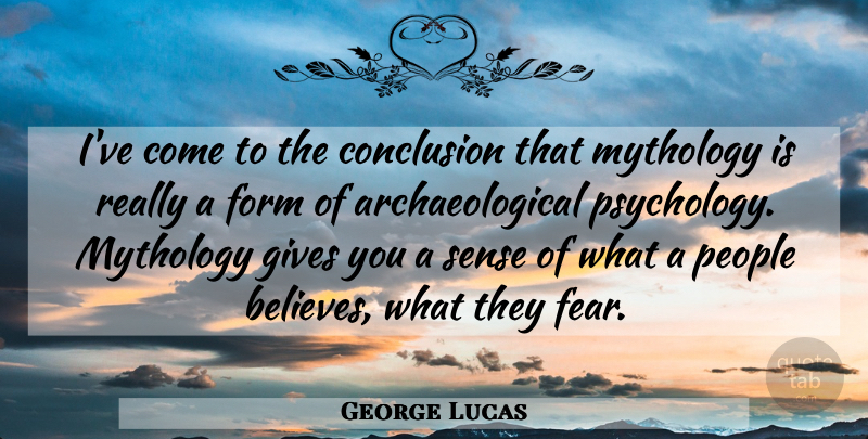 George Lucas Quote About Fear, Form, Gives, Mythology, People: Ive Come To The Conclusion...