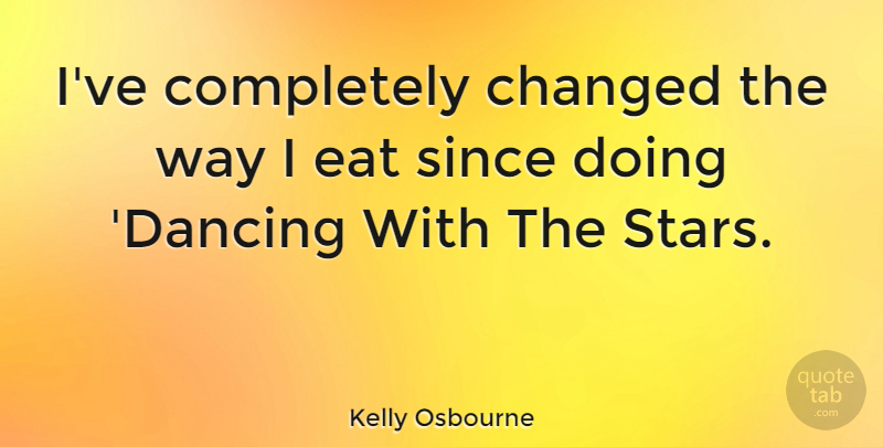 Kelly Osbourne Quote About Stars, Dancing, Way: Ive Completely Changed The Way...
