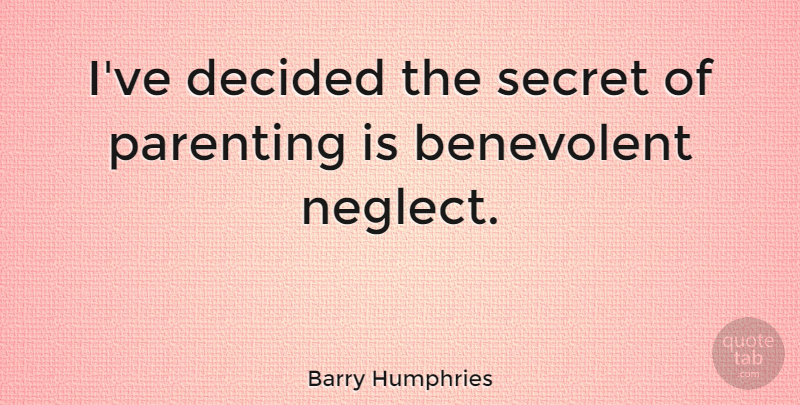 Barry Humphries Quote About Benevolent, Decided, Parenting: Ive Decided The Secret Of...