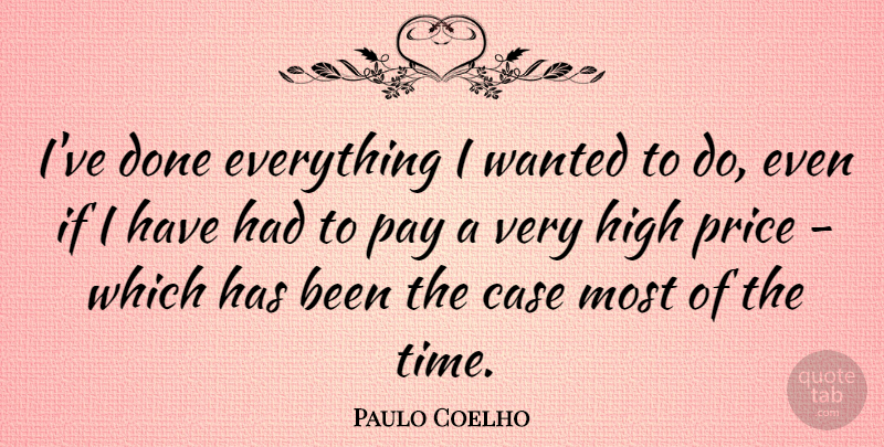 Paulo Coelho Quote About Pay, Done, Cases: Ive Done Everything I Wanted...