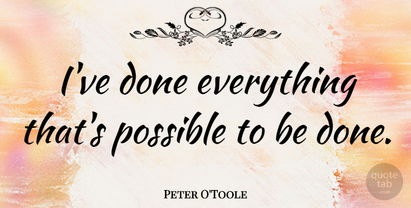 Peter O'Toole Quote About undefined: Ive Done Everything Thats Possible...