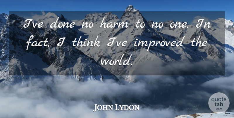 John Lydon Quote About Thinking, Facts, Done: Ive Done No Harm To...