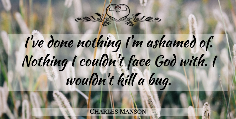 Charles Manson Quote About Faces, Bugs, Done: Ive Done Nothing Im Ashamed...