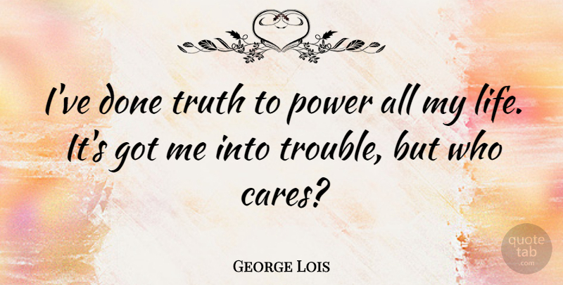 George Lois Quote About Life, Power, Truth: Ive Done Truth To Power...