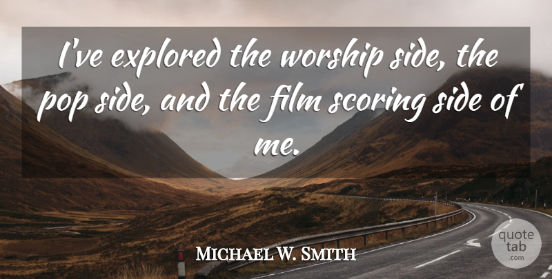 Michael W. Smith Quote About Sides, Worship, Film: Ive Explored The Worship Side...