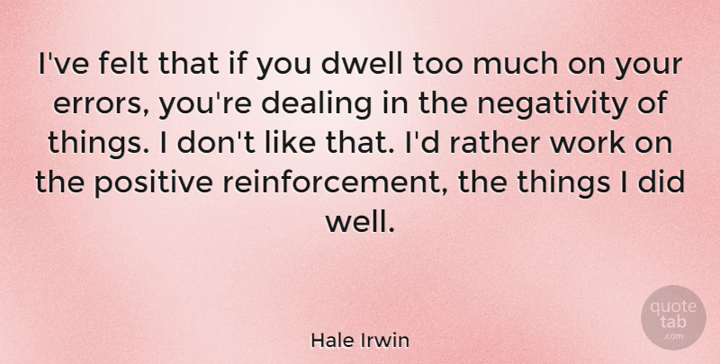 Hale Irwin Quote About Dealing, Dwell, Felt, Positive, Rather: Ive Felt That If You...