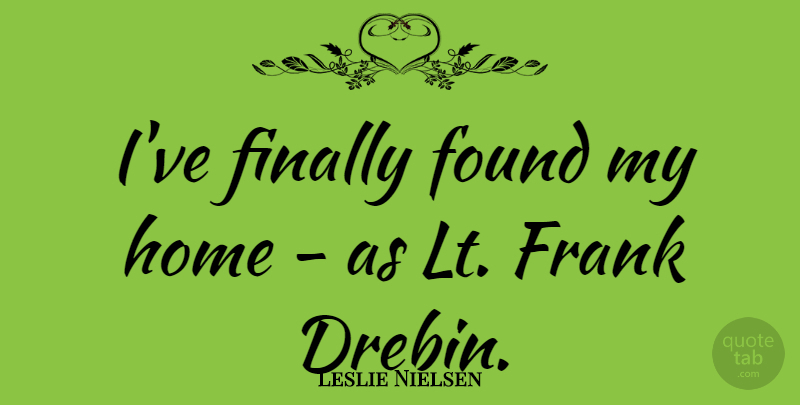 Leslie Nielsen Quote About Home, Found, Frank: Ive Finally Found My Home...