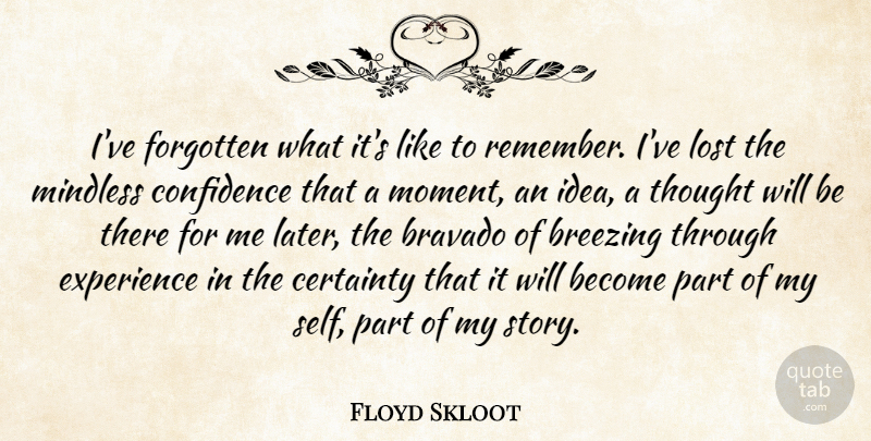 Floyd Skloot Quote About Bravado, Certainty, Experience, Forgotten, Lost: Ive Forgotten What Its Like...