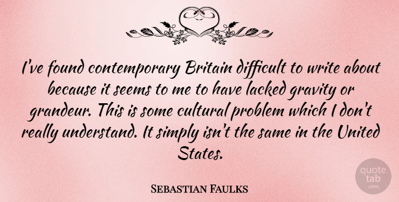Sebastian Faulks Quote About Britain, Cultural, Found, Seems, Simply: Ive Found Contemporary Britain Difficult...