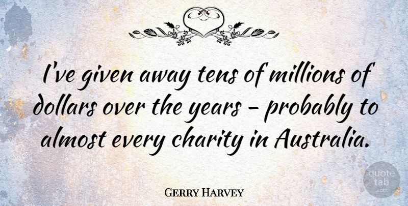 Gerry Harvey Quote About Dollars, Given, Millions: Ive Given Away Tens Of...
