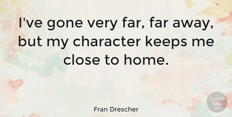 Fran Drescher Quote About Character, Home, Gone: Ive Gone Very Far Far...