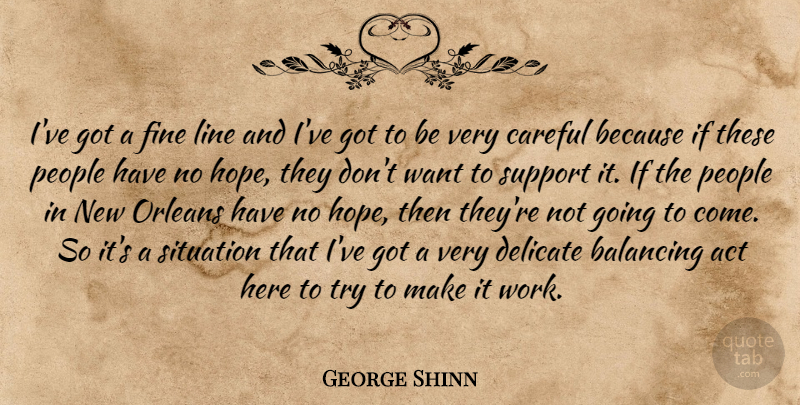 George Shinn Quote About Act, Balancing, Careful, Delicate, Fine: Ive Got A Fine Line...