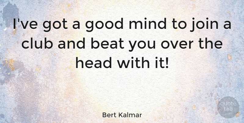 Bert Kalmar Quote About American Soldier, Club, Good, Join, Mind: Ive Got A Good Mind...