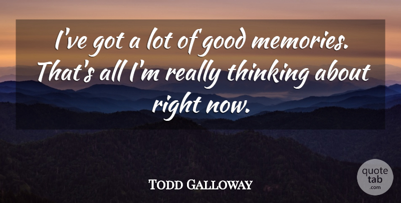 Todd Galloway Quote About Good, Thinking: Ive Got A Lot Of...