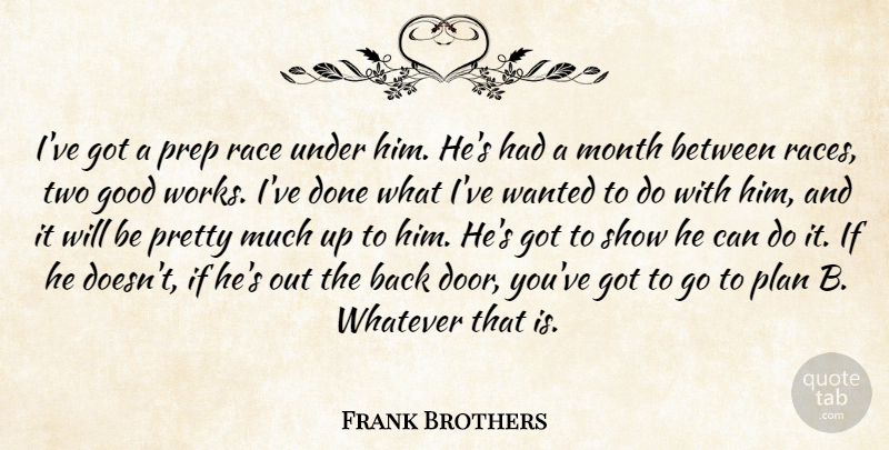 Frank Brothers Quote About Good, Month, Plan, Prep, Race: Ive Got A Prep Race...