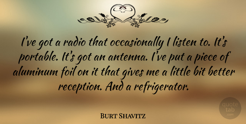 Burt Shavitz Quote About Bit, Foil, Gives, Piece: Ive Got A Radio That...